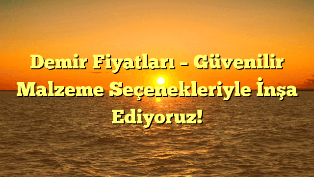 Demir Fiyatları – Güvenilir Malzeme Seçenekleriyle İnşa Ediyoruz!