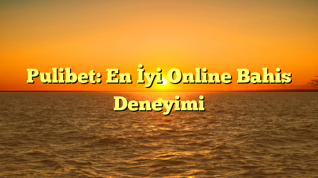 Pulibet: En İyi Online Bahis Deneyimi